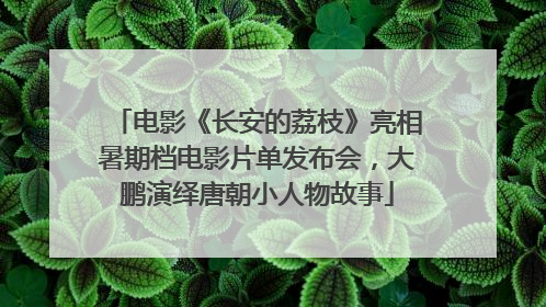 电影《长安的荔枝》亮相暑期档电影片单发布会，大鹏演绎唐朝小人物故事