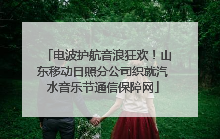 电波护航音浪狂欢！山东移动日照分公司织就汽水音乐节通信保障网
