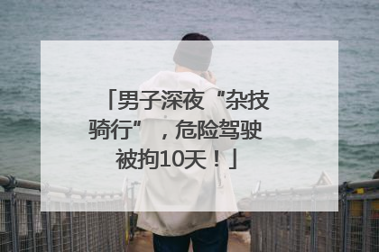 男子深夜“杂技骑行”，危险驾驶被拘10天！