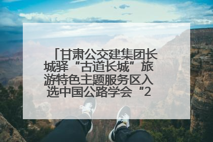 甘肃公交建集团长城驿“古道长城”旅游特色主题服务区入选中国公路学会“2025年度交通与旅游融合创新项目”