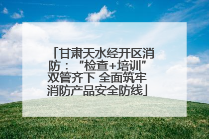甘肃天水经开区消防：“检查+培训”双管齐下 全面筑牢消防产品安全防线