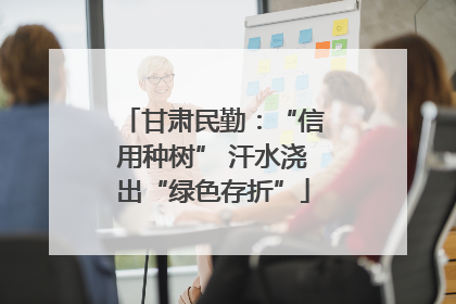 甘肃民勤：“信用种树” 汗水浇出“绿色存折”