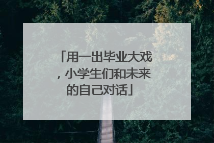 用一出毕业大戏，小学生们和未来的自己对话