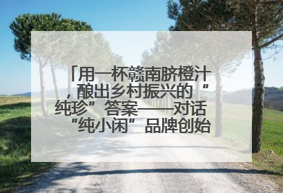 用一杯赣南脐橙汁，酿出乡村振兴的“纯珍”答案——对话“纯小闲”品牌创始人陈爱珍