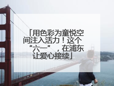 用色彩为童悦空间注入活力！这个“六一”，在浦东让爱心接续