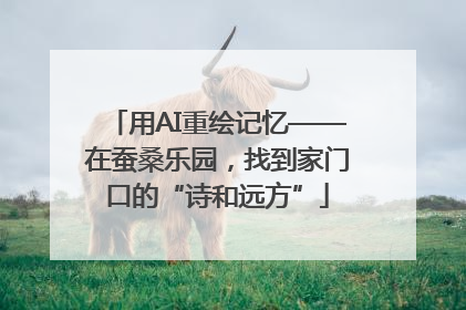 用AI重绘记忆——在蚕桑乐园，找到家门口的“诗和远方”