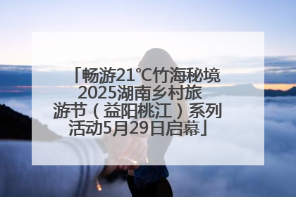畅游21℃竹海秘境 2025湖南乡村旅游节（益阳桃江）系列活动5月29日启幕