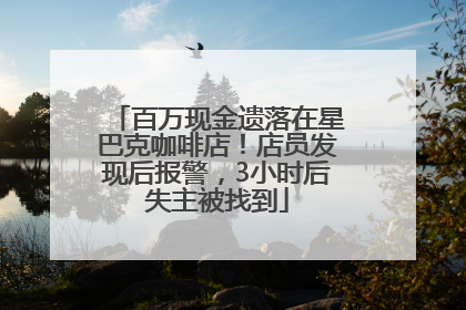 百万现金遗落在星巴克咖啡店！店员发现后报警，3小时后失主被找到
