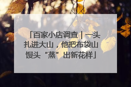 百家小店调查｜一头扎进大山，他把布袋山馒头“蒸”出新花样