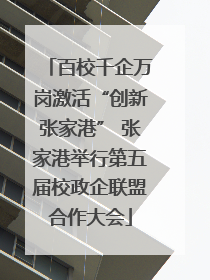百校千企万岗激活“创新张家港” 张家港举行第五届校政企联盟合作大会