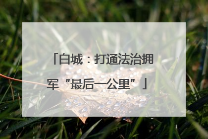 白城：打通法治拥军“最后一公里”