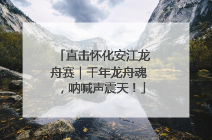 直击怀化安江龙舟赛｜千年龙舟魂，呐喊声震天！