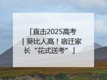 直击2025高考｜葵比人高！宿迁家长“花式送考”