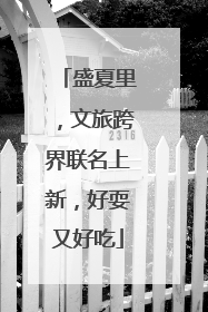 盛夏里，文旅跨界联名上新，好耍又好吃