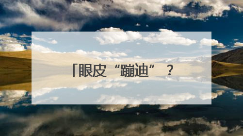 眼皮“蹦迪”？可能是身体发出的“健康警报”