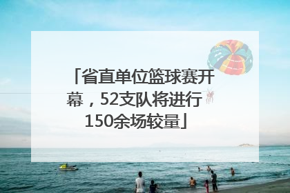 省直单位篮球赛开幕，52支队将进行150余场较量