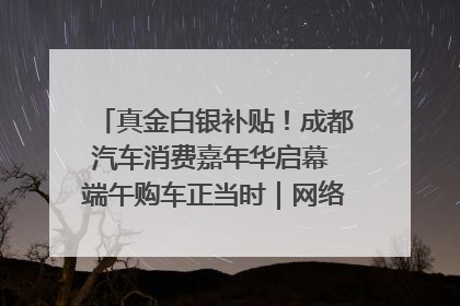 真金白银补贴！成都汽车消费嘉年华启幕 端午购车正当时｜网络中国节·端午