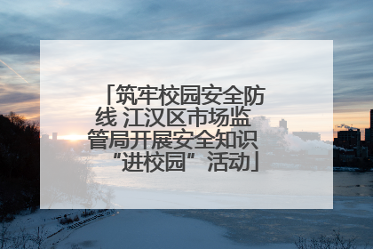 筑牢校园安全防线 江汉区市场监管局开展安全知识“进校园”活动