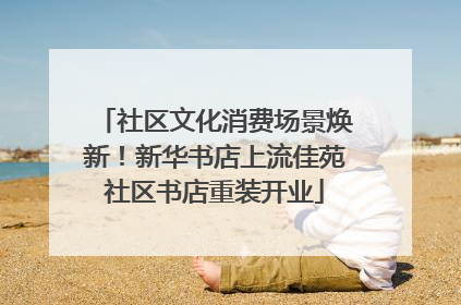 社区文化消费场景焕新！新华书店上流佳苑社区书店重装开业