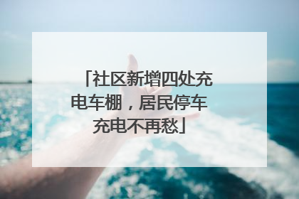 社区新增四处充电车棚，居民停车充电不再愁