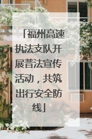 福州高速执法支队开展普法宣传活动，共筑出行安全防线