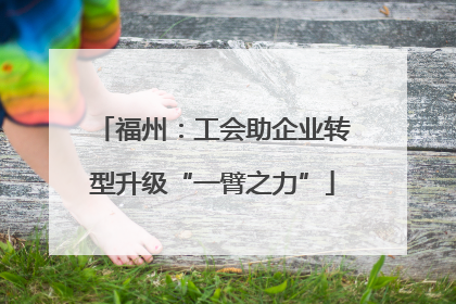 福州：工会助企业转型升级“一臂之力”