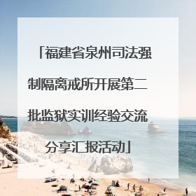 福建省泉州司法强制隔离戒所开展第二批监狱实训经验交流分享汇报活动