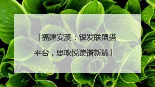 福建安溪：银发联盟搭平台，思政悦读谱新篇