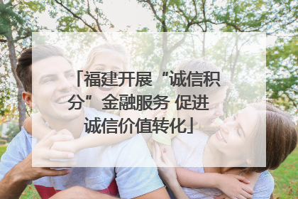 福建开展“诚信积分”金融服务 促进诚信价值转化