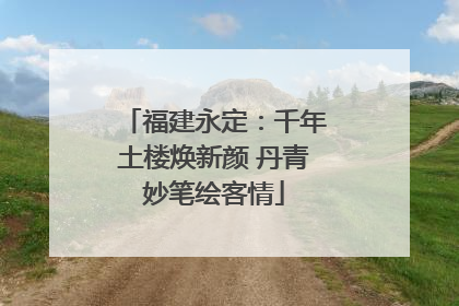 福建永定：千年土楼焕新颜 丹青妙笔绘客情