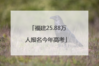 福建25.88万人报名今年高考