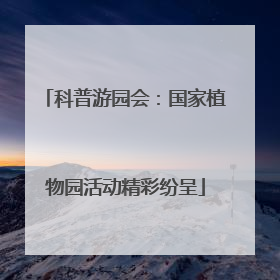 科普游园会：国家植物园活动精彩纷呈