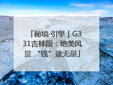 秘境·引擎｜G331吉林段：绝美风景 “钱”途无量