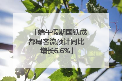 端午假期国铁成都局客流预计同比增长6.6%