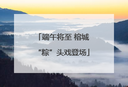 端午将至 榕城“粽”头戏登场