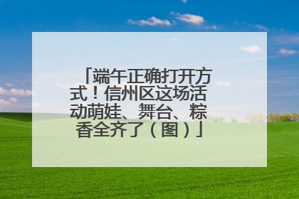 端午正确打开方式！信州区这场活动萌娃、舞台、粽香全齐了（图）