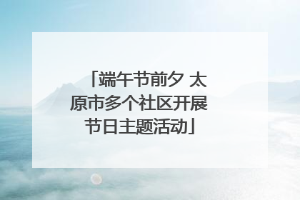 端午节前夕 太原市多个社区开展节日主题活动