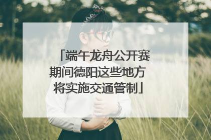 端午龙舟公开赛期间德阳这些地方将实施交通管制