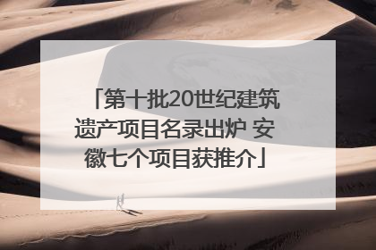 第十批20世纪建筑遗产项目名录出炉 安徽七个项目获推介