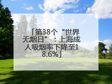 第38个“世界无烟日”：上海成人吸烟率下降至18.6%