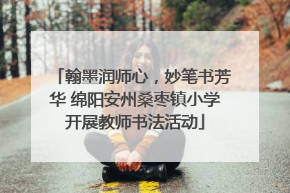 翰墨润师心，妙笔书芳华 绵阳安州桑枣镇小学开展教师书法活动