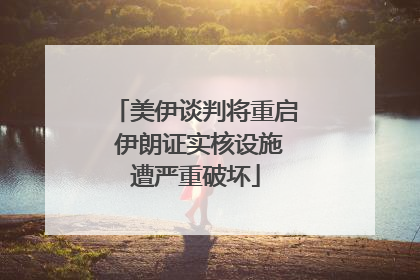 美伊谈判将重启 伊朗证实核设施遭严重破坏