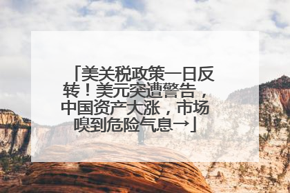 美关税政策一日反转！美元突遭警告，中国资产大涨，市场嗅到危险气息→