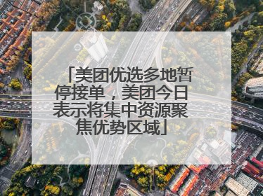 美团优选多地暂停接单，美团今日表示将集中资源聚焦优势区域