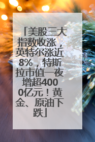 美股三大指数收涨，英特尔涨近8%，特斯拉市值一夜增超4000亿元！黄金、原油下跌