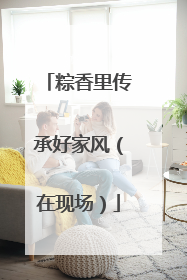 粽香里传承好家风（在现场）