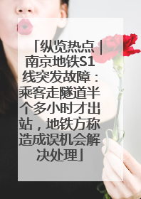 纵览热点｜南京地铁S1线突发故障：乘客走隧道半个多小时才出站，地铁方称造成误机会解决处理