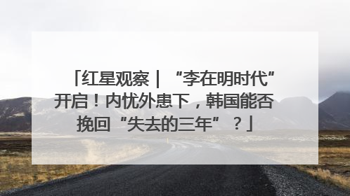 红星观察｜“李在明时代”开启！内忧外患下，韩国能否挽回“失去的三年”？