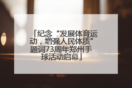 纪念“发展体育运动，增强人民体质”题词73周年郑州手球活动启幕