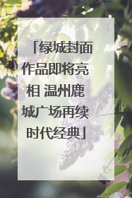 绿城封面作品即将亮相 温州鹿城广场再续时代经典